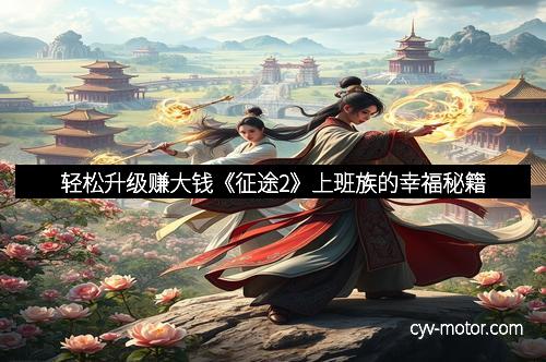 轻松升级赚大钱《征途2》上班族的幸福秘籍